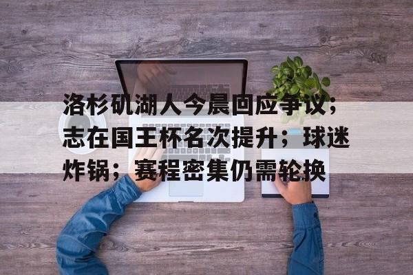 九游-包含洛杉矶湖人今晨回应争议；志在国王杯名次提升；球迷炸锅；赛程密集仍需轮换的词条
